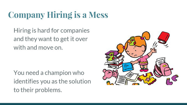 Company Hiring is a Mess
Hiring is hard for companies
and they want to get it over
with and move on.
You need a champion who
identifies you as the solution
to their problems.
