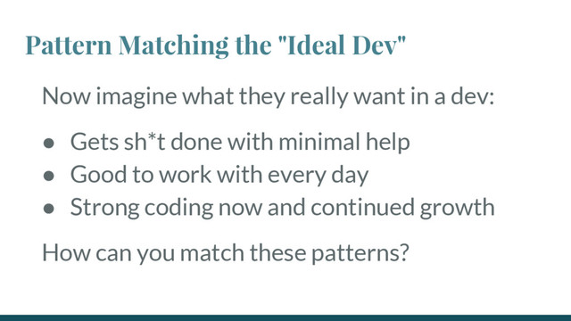Pattern Matching the "Ideal Dev"
Now imagine what they really want in a dev:
● Gets sh*t done with minimal help
● Good to work with every day
● Strong coding now and continued growth
How can you match these patterns?
