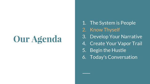 Our Agenda
1. The System is People
2. Know Thyself
3. Develop Your Narrative
4. Create Your Vapor Trail
5. Begin the Hustle
6. Today's Conversation
