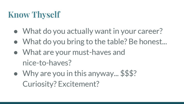 Know Thyself
● What do you actually want in your career?
● What do you bring to the table? Be honest...
● What are your must-haves and
nice-to-haves?
● Why are you in this anyway... $$$?
Curiosity? Excitement?
