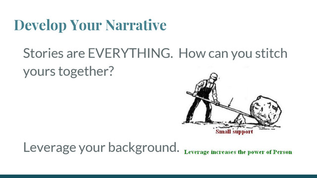 Develop Your Narrative
Stories are EVERYTHING. How can you stitch
yours together?
Leverage your background.
