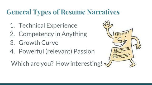 General Types of Resume Narratives
1. Technical Experience
2. Competency in Anything
3. Growth Curve
4. Powerful (relevant) Passion
Which are you? How interesting!
