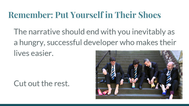 Remember: Put Yourself in Their Shoes
The narrative should end with you inevitably as
a hungry, successful developer who makes their
lives easier.
Cut out the rest.
