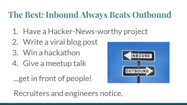 The Best: Inbound Always Beats Outbound
1. Have a Hacker-News-worthy project
2. Write a viral blog post
3. Win a hackathon
4. Give a meetup talk
...get in front of people!
Recruiters and engineers notice.
