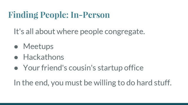 Finding People: In-Person
It's all about where people congregate.
● Meetups
● Hackathons
● Your friend's cousin's startup office
In the end, you must be willing to do hard stuff.

