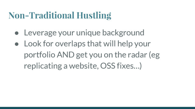 Non-Traditional Hustling
● Leverage your unique background
● Look for overlaps that will help your
portfolio AND get you on the radar (eg
replicating a website, OSS fixes…)
