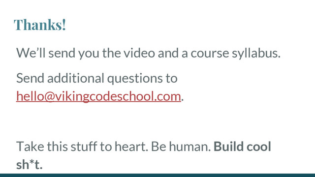 Thanks!
We’ll send you the video and a course syllabus.
Send additional questions to
hello@vikingcodeschool.com.
Take this stuff to heart. Be human. Build cool
sh*t.
