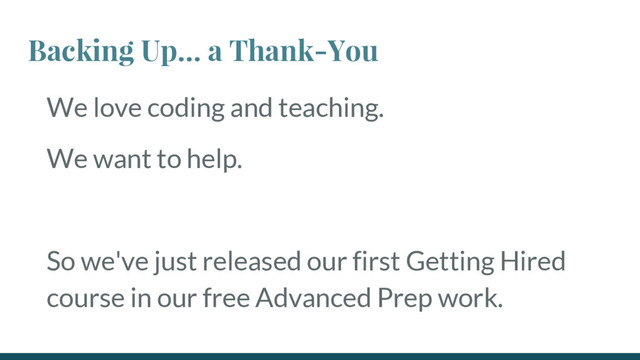 Backing Up… a Thank-You
We love coding and teaching.
We want to help.
So we've just released our first Getting Hired
course in our free Advanced Prep work.
