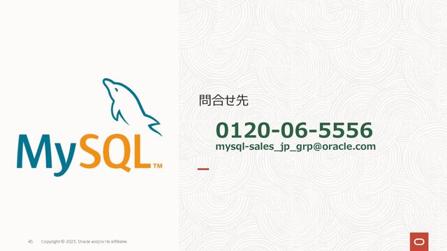 45 Copyright © 2023, Oracle and/or its affiliates
0120-06-5556
mysql-sales_jp_grp@oracle.com
問合せ先
