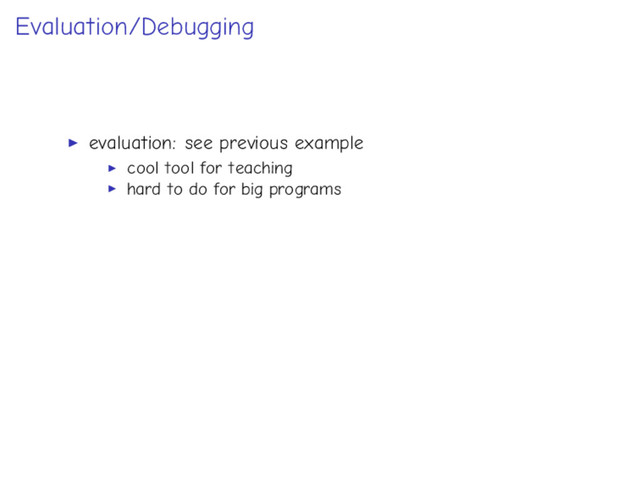 Evaluation/Debugging
evaluation: see previous example
cool tool for teaching
hard to do for big programs
