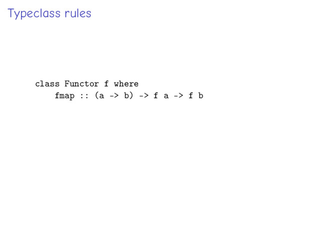 Typeclass rules
class Functor f where
fmap :: (a -> b) -> f a -> f b
