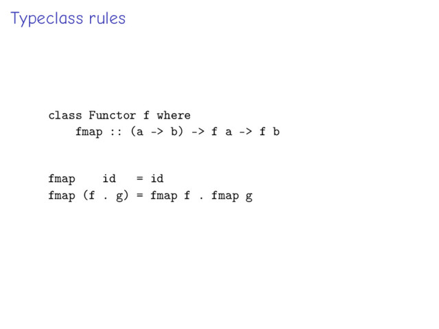 Typeclass rules
class Functor f where
fmap :: (a -> b) -> f a -> f b
fmap id = id
fmap (f . g) = fmap f . fmap g
