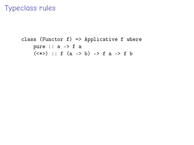 Typeclass rules
class (Functor f) => Applicative f where
pure :: a -> f a
(<*>) :: f (a -> b) -> f a -> f b
