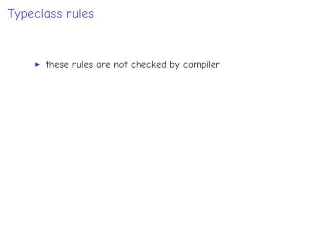 Typeclass rules
these rules are not checked by compiler
