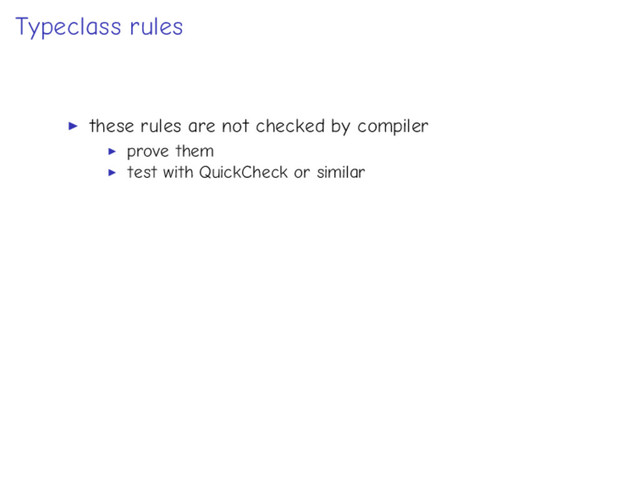 Typeclass rules
these rules are not checked by compiler
prove them
test with QuickCheck or similar
