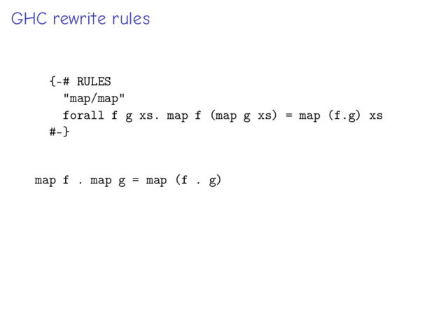 GHC rewrite rules
{-# RULES
"map/map"
forall f g xs. map f (map g xs) = map (f.g) xs
#-}
map f . map g = map (f . g)
