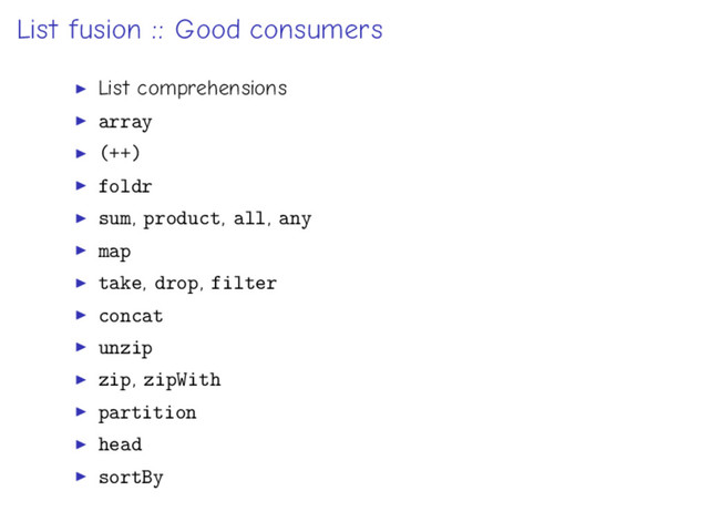 List fusion :: Good consumers
List comprehensions
array
(++)
foldr
sum, product, all, any
map
take, drop, filter
concat
unzip
zip, zipWith
partition
head
sortBy
