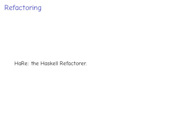 Refactoring
HaRe: the Haskell Refactorer.
