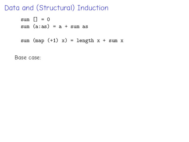 Data and (Structural) Induction
sum [] = 0
sum (a:as) = a + sum as
sum (map (+1) x) = length x + sum x
Base case:
