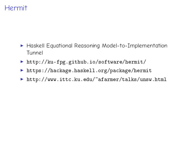 Hermit
Haskell Equational Reasoning Model-to-Implementation
Tunnel
http://ku-fpg.github.io/software/hermit/
https://hackage.haskell.org/package/hermit
http://www.ittc.ku.edu/~afarmer/talks/unsw.html
