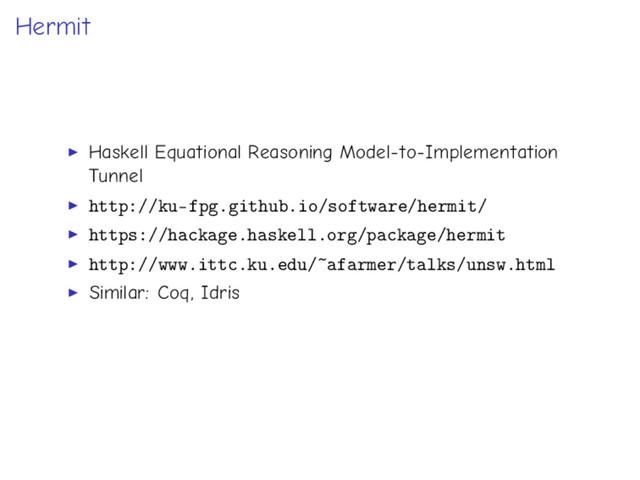 Hermit
Haskell Equational Reasoning Model-to-Implementation
Tunnel
http://ku-fpg.github.io/software/hermit/
https://hackage.haskell.org/package/hermit
http://www.ittc.ku.edu/~afarmer/talks/unsw.html
Similar: Coq, Idris
