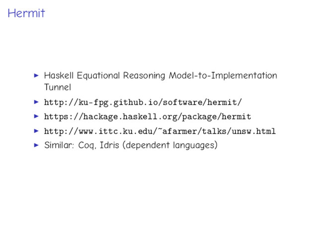 Hermit
Haskell Equational Reasoning Model-to-Implementation
Tunnel
http://ku-fpg.github.io/software/hermit/
https://hackage.haskell.org/package/hermit
http://www.ittc.ku.edu/~afarmer/talks/unsw.html
Similar: Coq, Idris (dependent languages)
