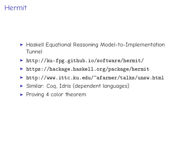 Hermit
Haskell Equational Reasoning Model-to-Implementation
Tunnel
http://ku-fpg.github.io/software/hermit/
https://hackage.haskell.org/package/hermit
http://www.ittc.ku.edu/~afarmer/talks/unsw.html
Similar: Coq, Idris (dependent languages)
Proving 4 color theorem
