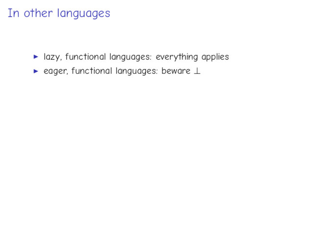 In other languages
lazy, functional languages: everything applies
eager, functional languages: beware ⊥
