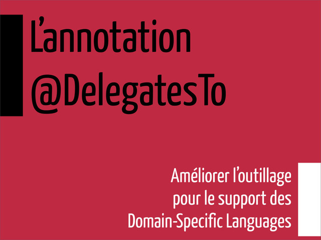 L’annotation
@DelegatesTo
Améliorer l’outillage
pour le support des
Domain-Specific Languages
