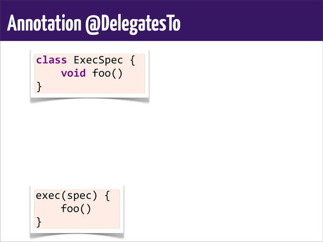 Annotation @DelegatesTo
class	  ExecSpec	  {
	  	  	  	  void	  foo()
}
exec(spec)	  {
	  	  	  	  foo()
}
