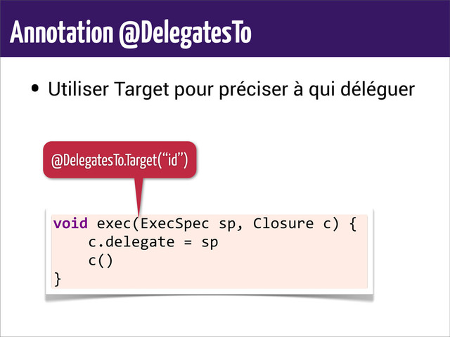 Annotation @DelegatesTo
• Utiliser Target pour préciser à qui déléguer
void	  exec(ExecSpec	  sp,	  Closure	  c)	  {
	  	  	  	  c.delegate	  =	  sp
	  	  	  	  c()
}
@DelegatesTo.Target(‘‘id’’)
