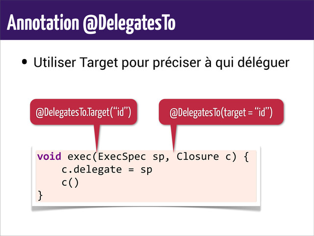 Annotation @DelegatesTo
• Utiliser Target pour préciser à qui déléguer
void	  exec(ExecSpec	  sp,	  Closure	  c)	  {
	  	  	  	  c.delegate	  =	  sp
	  	  	  	  c()
}
@DelegatesTo.Target(‘‘id’’) @DelegatesTo(target = ‘‘id’’)
