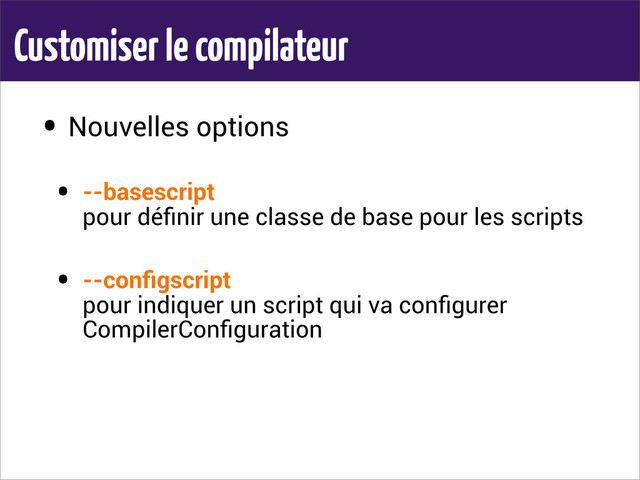 Customiser le compilateur
• Nouvelles options
• --basescript
pour déﬁnir une classe de base pour les scripts
• --conﬁgscript
pour indiquer un script qui va conﬁgurer
CompilerConﬁguration
