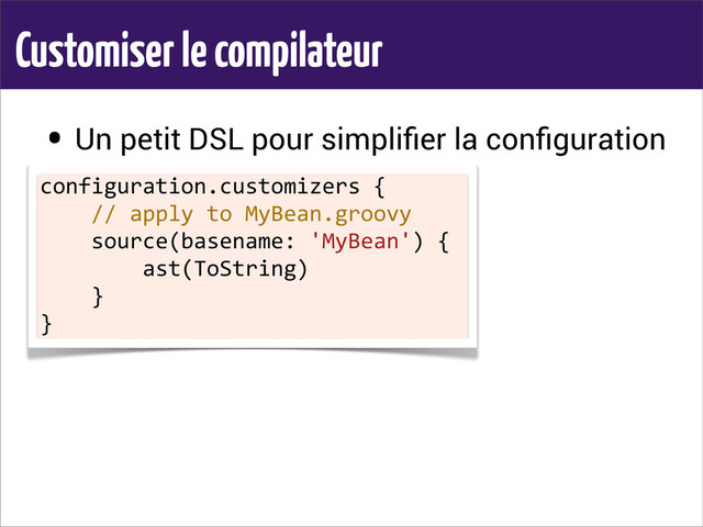 Customiser le compilateur
• Un petit DSL pour simpliﬁer la conﬁguration
configuration.customizers	  {
	  	  	  	  //	  apply	  to	  MyBean.groovy
	  	  	  	  source(basename:	  'MyBean')	  {
	  	  	  	  	  	  	  	  ast(ToString)
	  	  	  	  }
}
