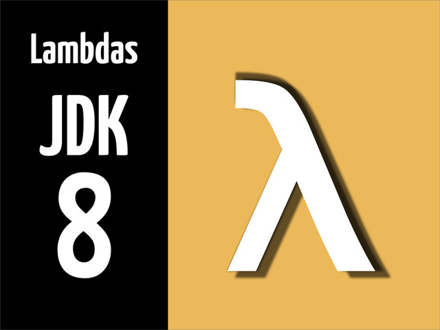 λ
Lambdas
JDK
8
