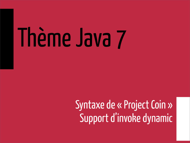 Thème Java 7
Syntaxe de « Project Coin »
Support d’invoke dynamic
