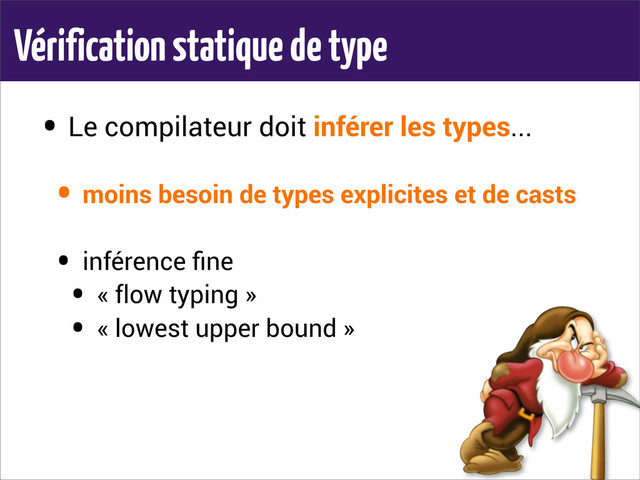 Vérification statique de type
• Le compilateur doit inférer les types...
• moins besoin de types explicites et de casts
• inférence ﬁne
• « flow typing »
• « lowest upper bound »
