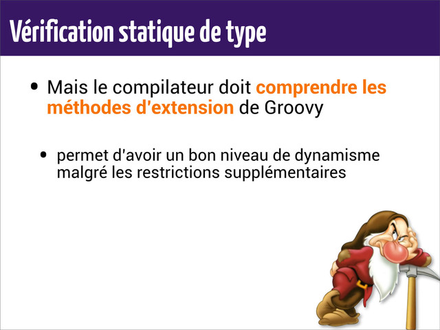 Vérification statique de type
• Mais le compilateur doit comprendre les
méthodes d’extension de Groovy
• permet d’avoir un bon niveau de dynamisme
malgré les restrictions supplémentaires
