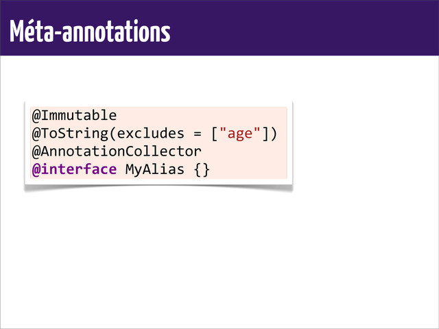 Méta-annotations
@Immutable
@ToString(excludes	  =	  ["age"])
@AnnotationCollector
@interface	  MyAlias	  {}
