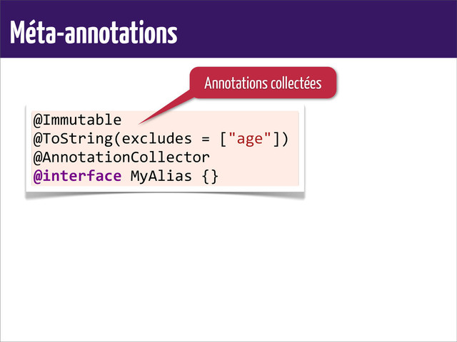 Méta-annotations
@Immutable
@ToString(excludes	  =	  ["age"])
@AnnotationCollector
@interface	  MyAlias	  {}
Annotations collectées
