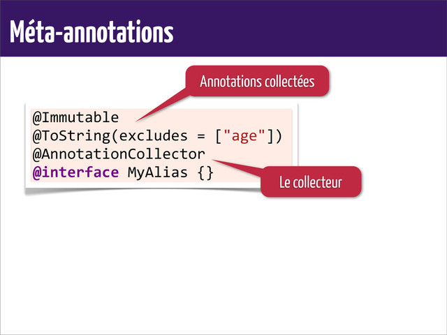 Méta-annotations
@Immutable
@ToString(excludes	  =	  ["age"])
@AnnotationCollector
@interface	  MyAlias	  {}
Annotations collectées
Le collecteur
