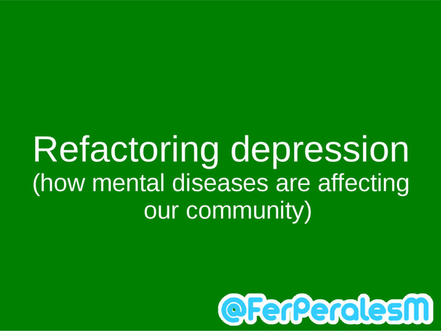 Refactoring depression
(how mental diseases are affecting
our community)
