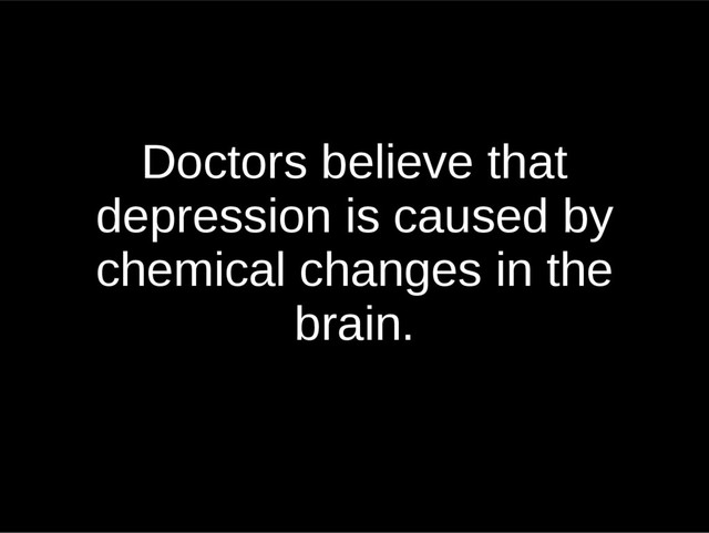 Doctors believe that
depression is caused by
chemical changes in the
brain.
