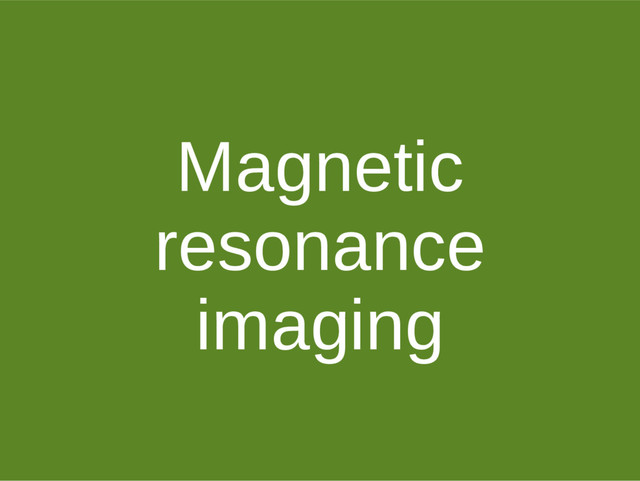Magnetic
resonance
imaging
