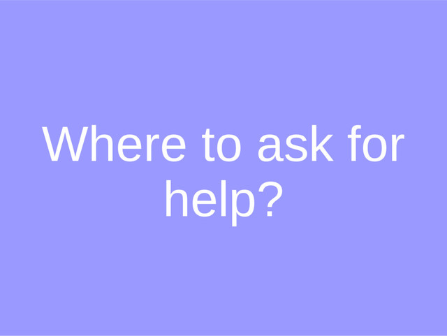Where to ask for
help?
