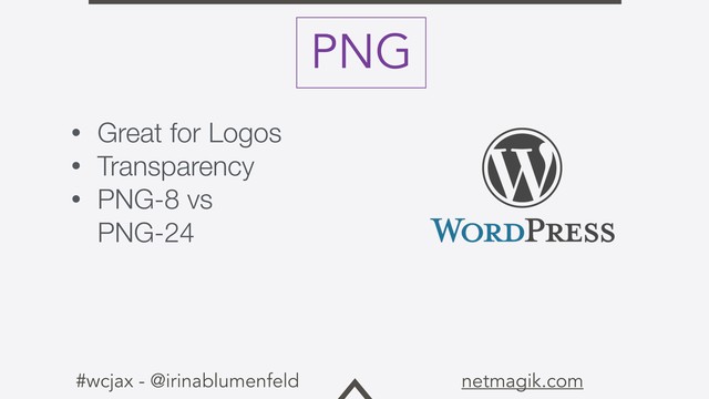 #wcjax - @irinablumenfeld netmagik.com
• Great for Logos
• Transparency
• PNG-8 vs
PNG-24
PNG
