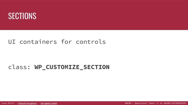 Luca Ricci - @theskinnyghost - @pragmaticweb #WCRM - Questions? Tweet it at #WCRM-CUSTOMIZEAPI
UI containers for controls
class: WP_CUSTOMIZE_SECTION
SECTIONS
