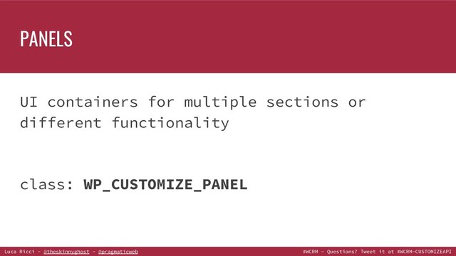 Luca Ricci - @theskinnyghost - @pragmaticweb #WCRM - Questions? Tweet it at #WCRM-CUSTOMIZEAPI
PANELS
UI containers for multiple sections or
different functionality
class: WP_CUSTOMIZE_PANEL
