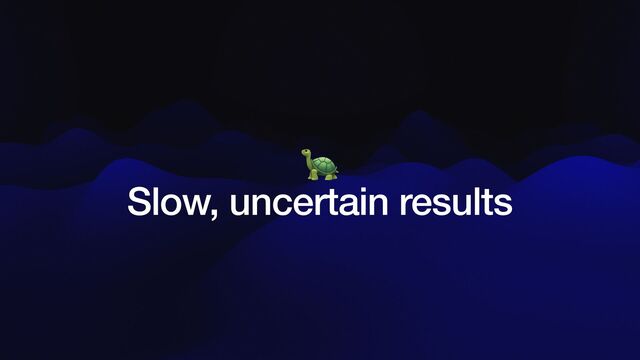 🐢


Slow, uncertain results
