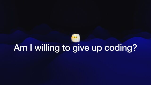 😶🌫


Am I willing to give up coding?
